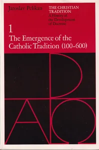 The Christian Tradition: A History of the Development of Doctrine, Vol. 1: The Emergence of the Catholic Tradition (100-600)