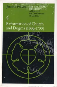 The Christian Tradition: A History of the Development of Doctrine, Vol. 4: Reformation of Church and Dogma (1300-1700) 