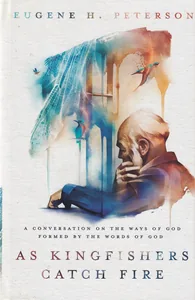 As Kingfishers Catch Fire: A Conversation on the Ways of God Formed by the Words of God